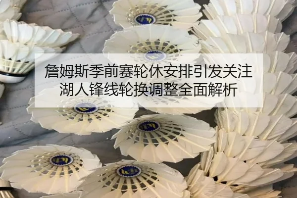 詹姆斯季前赛轮休安排引发关注 湖人锋线轮换调整全面解析（ODSPORTS）